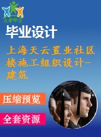 上海天云置業(yè)社區(qū)樓施工組織設(shè)計-建筑工程管理施工組織設(shè)計論文（開題報告、任務(wù)書、畢業(yè)論文、圖紙、進度全套畢業(yè)資料）