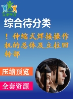 ！伸縮式焊接操作機(jī)的總體及立柱回轉(zhuǎn)部件設(shè)計(jì)