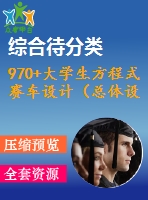 970+大學(xué)生方程式賽車設(shè)計(jì)（總體設(shè)計(jì)）（有cad圖+三維圖）