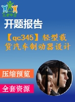 【qc345】輕型載貨汽車制動器設(shè)計【開題報告+任務(wù)書】【4a0】