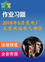 2018年6月發(fā)電廠及變電站電氣部分第一、二、三次作業(yè)（含答案）