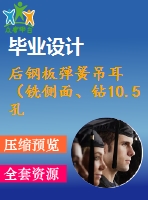 后鋼板彈簧吊耳（銑側(cè)面、鉆10.5孔、鉆30孔）的工藝和工裝設(shè)計(jì)