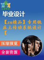 【zs精品】專用銑床主傳動系統(tǒng)設(shè)計【全套cad圖紙+畢業(yè)論文】【原創(chuàng)資料】