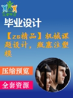 【zs精品】機(jī)械課題設(shè)計(jì)，瓶塞注塑?！緢D紙8張】【全套cad圖紙+畢業(yè)論文】【原創(chuàng)資料】【課題設(shè)計(jì)】